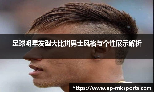 足球明星发型大比拼男士风格与个性展示解析